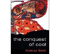 The Conquest of Cool: Business Culture, Counterculture, and the Rise of Hip Consumerism