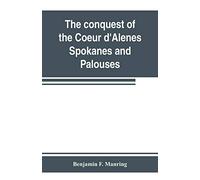The Conquest Of The Coeur D'alenes, Spokanes And Palouses; The Expeditions Of Colonels E. J. Steptoe And George Wright Against The "Northern Indians" In 1858