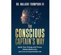 The Conscious Captain's Way: Ignite Your Energy and Focus, Defeat Mediocrity, and Live an Exponential Life