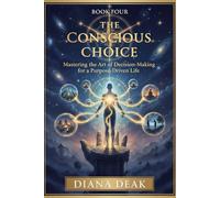 The Conscious Choice: Mastering the Art of Decision-Making for a Purpose-Driven Life