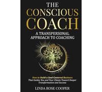 The Conscious Coach: A Transpersonal Approach to Coaching: How to Build a Soul-Centered Business that Guides You and Your Clients Toward Deeper Transformation and Success