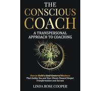 The Conscious Coach: A Transpersonal Approach to Coaching: How to Build a Soul-Centered Business that Guides You and Your Clients Toward Deeper Transformation and Success