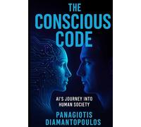 The Conscious Code: AI’s Journey into Human Society: How Artificial Intelligence Will Transform Humanity, Freedom, and Our Future
