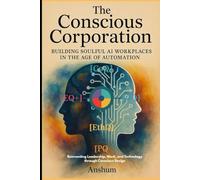 THE CONSCIOUS CORPORATION: Building Soulful AI Workplaces in the Age of Automation | Reinventing Leadership, Work, and Technology through Conscious Design.