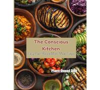 The Conscious Kitchen: Easy Plant-Based Meals Made Simple