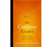 The Conscious Leader: The ultimate guide to leading a life worth living through crises and beyond