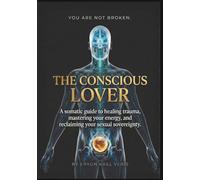 The Conscious Lover: A Somatic Guide to Healing Trauma, Mastering Your Energy, and Reclaiming Your Sexual Sovereignty.