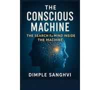 THE CONSCIOUS MACHINE: THE SEARCH FOR MIND INSIDE THE MACHINE