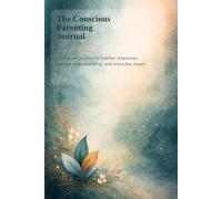 The Conscious Parenting Journal: A 12-w uide for calmer responses, deeper understanding, and everyday repair
