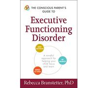 The Conscious Parent's Guide to Executive Functioning Disorder: A Mindful Approach for Helping Your child Focus and Learn