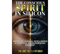 THE CONSCIOUS SPIRIT IN SILICON: From Narrow AI to Artificial General Intelligence ~ Architecture, Alignment & The Future of Human Cognition