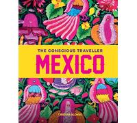 The Conscious Traveller Mexico: The Definitive Guide to Ethical Travel