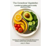 The Conscious Vegetarian: A Practical and Spiritual Guide to Healthy Plant-Based Living: Transform Your Vegetarian Journey with Science-Based Nutrition, Mindful Habits, and Spiritual Insight
