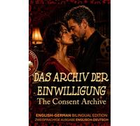 The Consent Archive - Das Archiv der Einwilligung: ENGLISH-GERMAN BILINGUAL EDITION - ZWEISPRACHIGE AUSGABE ENGLISCH-DEUTSCH