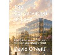 The Conservation of Love: A Novel About Memory, Time, and The Things Love Refuses to Forget