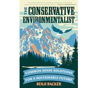 The Conservative Environmentalist: Common Sense Solutions for a Sustainable Future