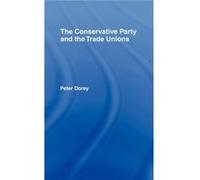 The Conservative Party and the Trade Unions by Peter Dorey Peter Dorey (Auteur)