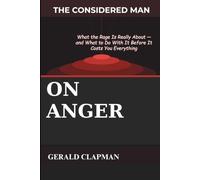 The Considered Man On Anger: What the Rage Is Really About - and What to Do With It Before It Costs You Everything