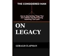 The Considered Man On Legacy: How to Stop Building Things That Don't Matter and Start Leaving Something That Lasts
