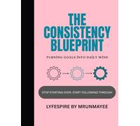 The Consistency Blueprint: Turning Goals Into Daily Wins