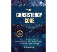 The Consistency Code: How to Break Free from Procrastination, Build Better Habits, and Finally Follow Through