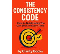 The Consistency Code: How to Build Habits You Can Stick To Every Time