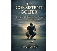 The Consistent Golfer: The Access Problem: Why Good Golf Disappears Under Pressure-and How to Fix It