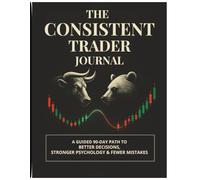 The Consistent Trader Journal: A Guided 90-Day Path to Better Decisions, Stronger Psychology & Fewer Mistakes