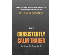 The Consistently Calm Trader: Master the War Between Discipline and Impulse