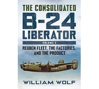 The Consolidated B-24 Liberator: Reuben Fleet, the Factories, and the Product (1)