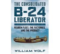 The Consolidated B-24 Liberator Reuben Fleet, the Factories, and the Product - William Wolf - Fonthill Media - ebook (ePub) - Livre