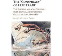 The 'Conspiracy' Of Free Trade: The Anglo-American Struggle Over Empire And Economic Globalisation, 1846-1896 (Hardcover) Marc - William Palen, (Auteur)