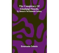 The Conspiracy of Gianluigi Fieschi, Or, Genoa in the sixteenth century
