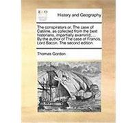 The Conspirators Or, the Case of Catiline, as Collected from the Best Historians, Impartially Examin'd; ... by the Author of the Case of Francis, Lord Gordon, Thomas (Auteur)
