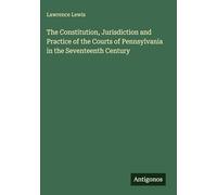 The Constitution, Jurisdiction and Practice of the Courts of Pennsylvania in the Seventeenth Century