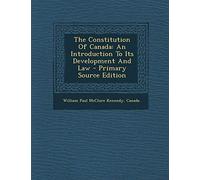 The Constitution of Canada: An Introduction to Its Development and Law - Primary Source Edition