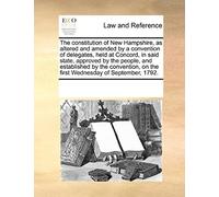 The Constitution Of New Hampshire, As Altered And Amended By A Convention Of Delegates, Held At Concord, In Said State, Approved By The People, And ... On The First Wednesday Of September, 1792.
