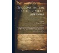The Constitution Of The State Of Arkansas: Framed And Adopted By The Convention Which Assembled At Little Rock, July 14, 1874, And Ratified By The Peo