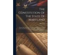 The Constitution Of The State Of Maryland: Formed And Adopted By The Convention Which Assembled At The City Of Annapolis, May 8, 1867 ... With Decisio