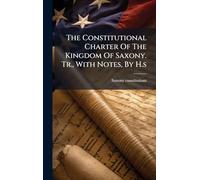 The Constitutional Charter Of The Kingdom Of Saxony. Tr., With Notes, By H.s