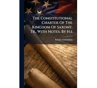 The Constitutional Charter Of The Kingdom Of Saxony. Tr., With Notes, By H.s