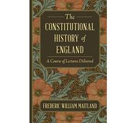 The Constitutional History of England: A Course of Lectures Delivered
