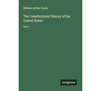 The Constitutional History of the United States: Vol. I