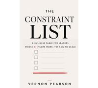The Constraint List: A Business Fable for Leaders Whose AI Pilots Work, Yet Fail to Scale