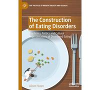 The Construction of Eating Disorders: Psychiatry, Politics and Cultural Representations of Disordered Eating