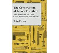 The Construction Of Indoor Furniture - Plans And Guides For Tables, Chairs, Bookshelves And Cabinets