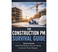The Construction PM Survival Guide: A Real-World Guide for New and Aspiring Construction Project Managers