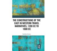 The Constructions Of The East In Western Travel Narratives, 1200 Ce To 1800 Ce
