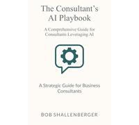The Consultant’s AI Playbook: A Comprehensive Guide to Leveraging AI for Client Success