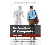 The Consultant's AI Companion: Everything You Need to Succeed in the Age of Artificial Intelligence